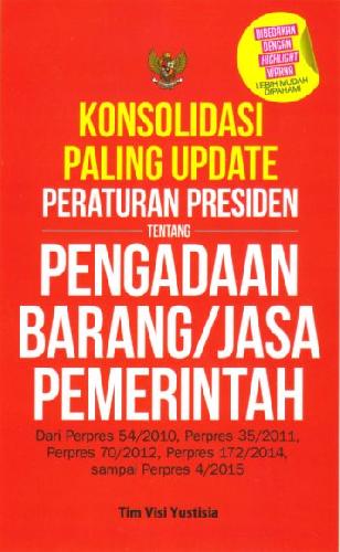 Cover konsolidasi paling update peraturan presiden tentang pengadaan barang/jasa pemerintah dari perpres 54/2010, perpres 35/2011, perpres 70/2012, perpres 172/2014, sampai perpres 4/2015 Tim Visi Yustisia; editor, Zulfa Simatur