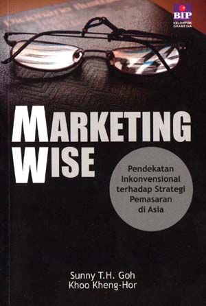 Cover Marketing wise pendekatan inkonvensional terhadap strategi pemasaran di asia Goh, Sunny T.H.; Khoo Kheng-Hor; Grace Satyadi (pengalih bahasa); Herry Prasetyo (penyunting)