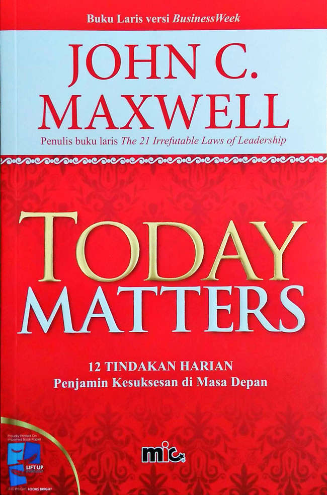 Cover Today matters 12 tindakan harian penjamin kesuksesan di masa depan John C. Maxwell ; alih bahasa, Jimmy Simanungkalit ; editor, Darma Eka Saputra