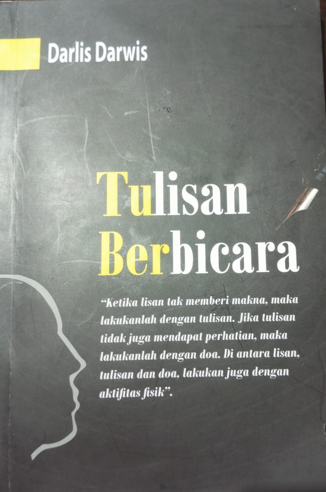 Cover Tulisan Berbicara 'Ketika lisan tak memberi makna, maka lakukanlah dengan tulisan. Jika tulisan tidak juga mendapat perhatian, maka lakukanlah dengan doa. Diantara lisan, tulisan dan doa, lakukan juga dengan aktiffitas fisik Darlis Darwis
