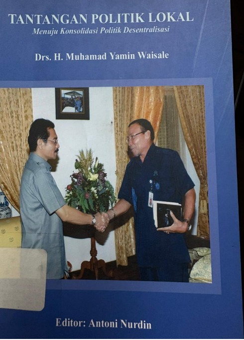 Cover Tantangan Politik Lokal Menuju  Konsolidasi politik Desentralisasi Muhamad Yamin Waisale