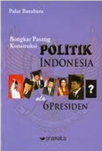 Cover Bongkar Pasang Konstuksi  Politik Indonesia ala 6 Presiden Palar Batubara
