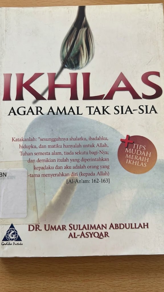 Cover IKHLAS AGAR AMAL TAK SIA-SIA Katakanlah: seungguhnya shalatku, ibadahku, hidupku, dan matiku hanyalah untuk Allah, Tuhan semesta alam, tiada sekutu bagi-Nya; dan demikian itulah yang diperintahkan peadaku dan aku adalah orang yang tama menyerahkan diri (kepada Allah) DR, UMAR SULAIMAN ABDULLAH AL-ASYQAR